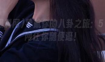 导航你的八卦之旅：51爆料网任你随便逛！