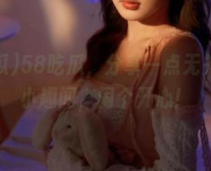 58吃瓜，分享一点无关紧要的小趣闻，闹个开心！