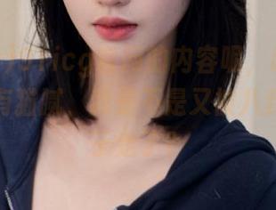 91icg官网的内容呢，越往下看越觉得有猫腻，我是不是又被八卦牵着鼻子走了？