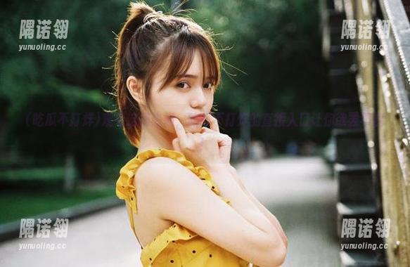 观看这场热闹，吃瓜不打烊的直接入口让你欲罢不能！