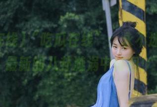 “吃瓜在线”：永不迷路，在最新的八卦漩涡中徘徊！