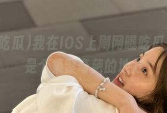我在IOS上刷网曝吃瓜，果然是个集聚奇葩的地方