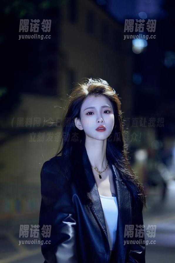 今日黑料网的分享，简直让我想立刻发条动态，当个吃瓜群众！