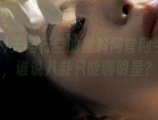 天马行空的黑料网官网今日放送，谁说八卦只能聊明星？