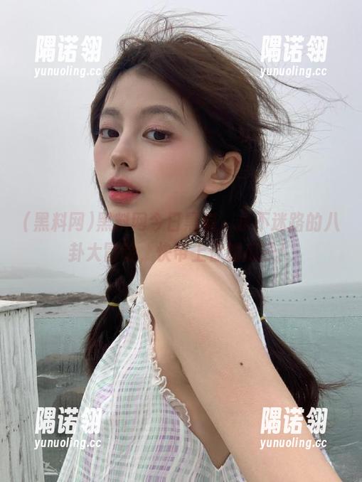 黑料网今日黑料，永不迷路的八卦大冒险，快带上你的瓜子！